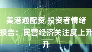 美港通配资 投资者情绪报告：民营经济关注度上升