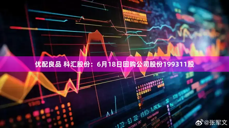 优配良品 科汇股份：6月18日回购公司股份199311股