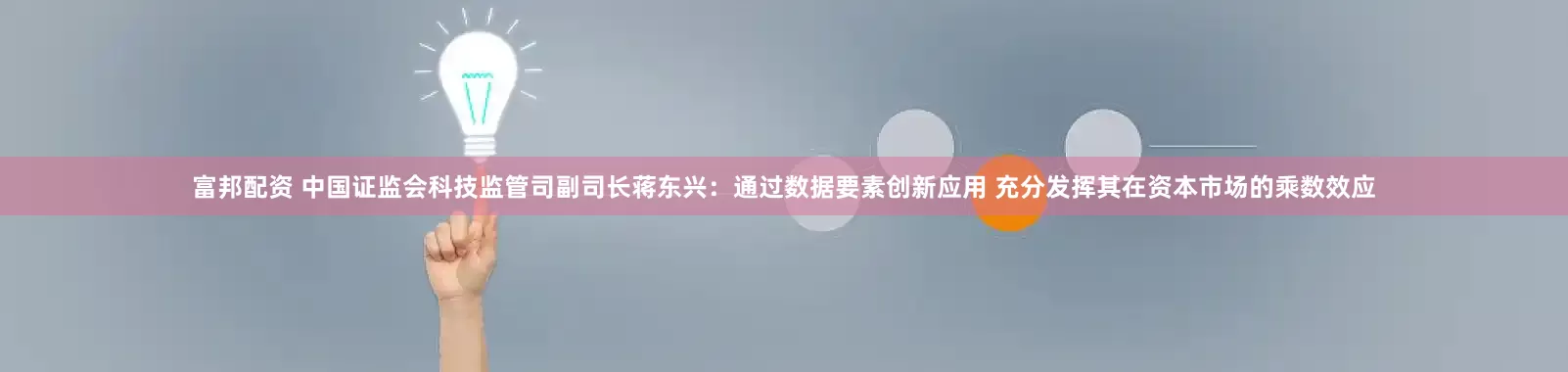 富邦配资 中国证监会科技监管司副司长蒋东兴：通过数据要素创新应用 充分发挥其在资本市场的乘数效应