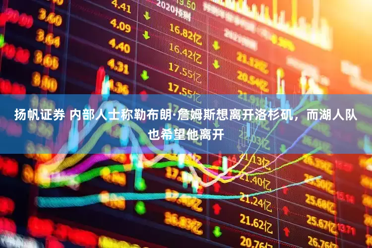 扬帆证券 内部人士称勒布朗·詹姆斯想离开洛杉矶，而湖人队也希望他离开