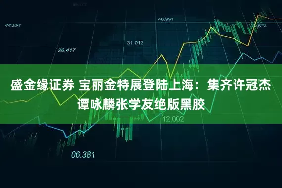 盛金缘证券 宝丽金特展登陆上海：集齐许冠杰谭咏麟张学友绝版黑胶