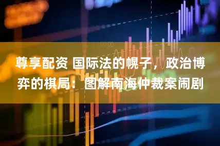 尊享配资 国际法的幌子，政治博弈的棋局：图解南海仲裁案闹剧