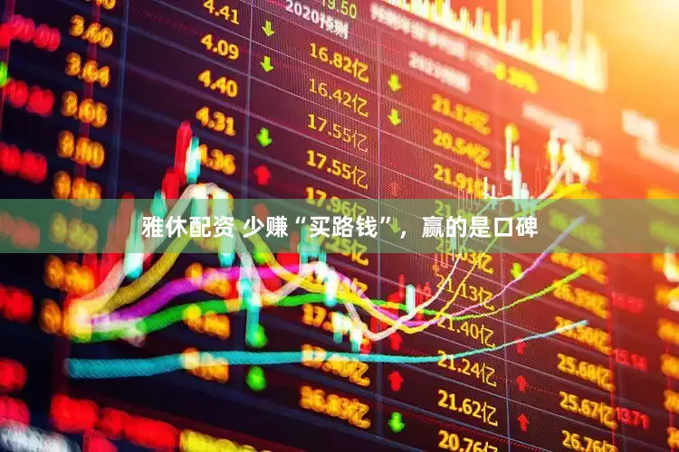 雅休配资 少赚“买路钱”，赢的是口碑