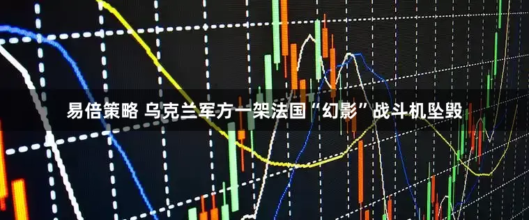 易倍策略 乌克兰军方一架法国“幻影”战斗机坠毁