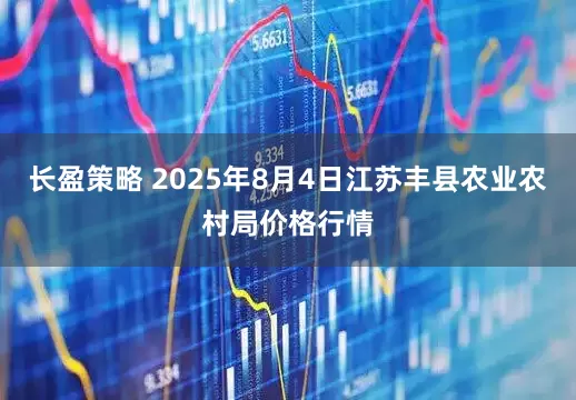 长盈策略 2025年8月4日江苏丰县农业农村局价格行情
