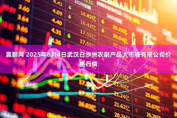赢翻网 2025年8月4日武汉白沙洲农副产品大市场有限公司价格行情
